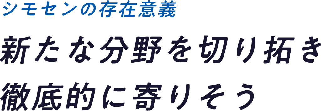 新たな分野を切り拓き 徹底的に寄りそう