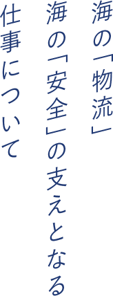 海の「物流」海の「安全」の支えとなる仕事について