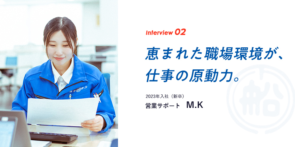 interview02　『恵まれた職場環境が、 仕事の原動力。2023年入社（新卒）　営業サポート