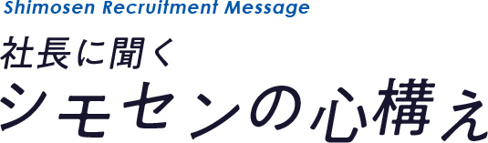 社長に聞くシモセンの心構え